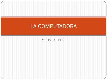 LA COMPUTADORA Y SUS PARTES.