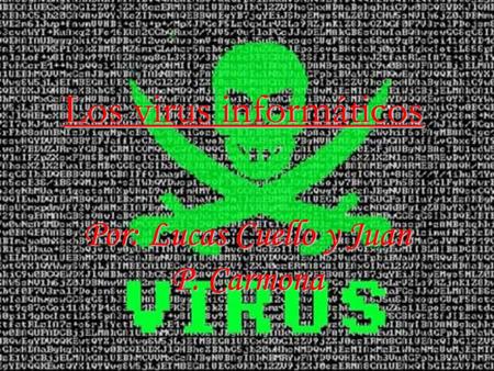 Los virus informáticos Por: Lucas Cuello y Juan P. Carmona.