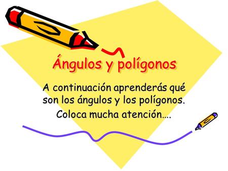 Ángulos y polígonos A continuación aprenderás qué son los ángulos y los polígonos. Coloca mucha atención….