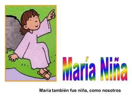 María Niña María también fue niña, como nosotros.