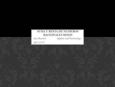 Jose BarretoAlgebra and Technology July 9,2015. CAMBIAR FRACCIÓN A DECIMAL.