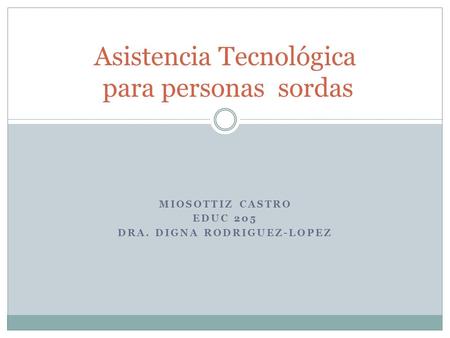 MIOSOTTIZ CASTRO EDUC 205 DRA. DIGNA RODRIGUEZ-LOPEZ Asistencia Tecnológica para personas sordas.