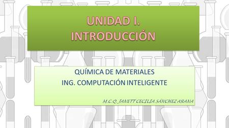 QUÍMICA DE MATERIALES ING. COMPUTACIÓN INTELIGENTE M.C.Q. JANETT CECILIA SÁNCHEZ ARANA QUÍMICA DE MATERIALES ING. COMPUTACIÓN INTELIGENTE M.C.Q. JANETT.