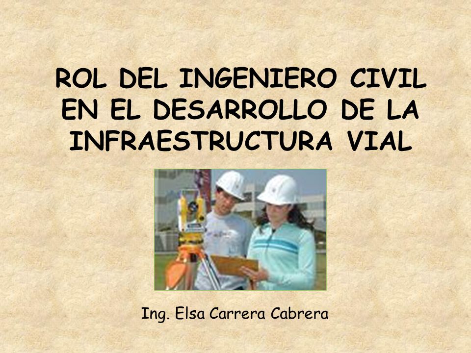 ROL DEL INGENIERO CIVIL EN EL DESARROLLO DE LA INFRAESTRUCTURA VIAL Ing. Elsa  Carrera Cabrera. - ppt descargar