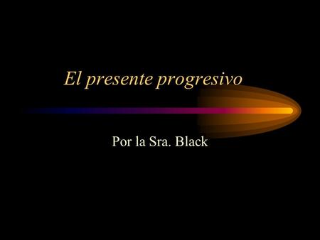 El presente progresivo Por la Sra. Black. What is the present progressive? This tense is used to say that something is happening now. In English, it is.