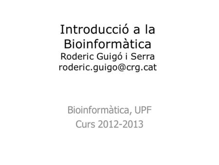 Introducció a la Bioinformàtica Roderic Guigó i Serra Bioinformàtica, UPF Curs 2012-2013.
