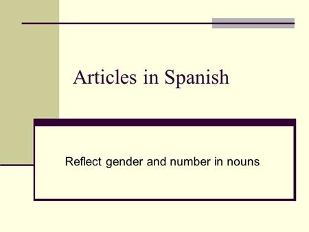 Articles in Spanish Reflect gender and number in nouns.