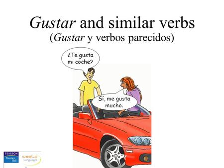 Gustar and similar verbs (Gustar y verbos parecidos) ¿Te gusta mi coche? Sí, me gusta mucho.