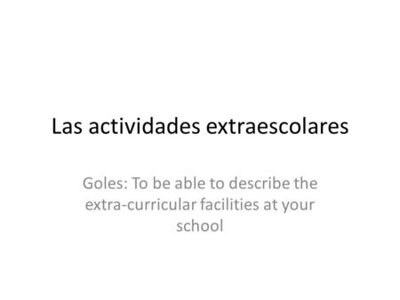 Las actividades extraescolares Goles: To be able to describe the extra-curricular facilities at your school.