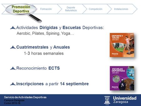 Servicio de Actividades Deportivas Campus Zaragoza Curso 2015-16 Actividades Dirigidas y Escuelas Deportivas: Aerobic, Pilates, Spining, Yoga… Cuatrimestrales.