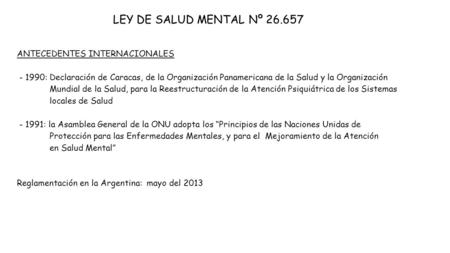 LEY DE SALUD MENTAL Nº 26.657 ANTECEDENTES INTERNACIONALES - 1990: Declaración de Caracas, de la Organización Panamericana de la Salud y la Organización.