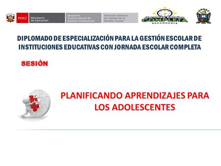 DIPLOMADO DE ESPECIALIZACIÓN PARA LA GESTIÓN ESCOLAR DE INSTITUCIONES EDUCATIVAS CON JORNADA ESCOLAR COMPLETA PLANIFICANDO APRENDIZAJES PARA LOS ADOLESCENTES.