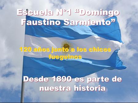 Escuela N°1 “Domingo Faustino Sarmiento” 120 años junto a los chicos fueguinos Desde 1890 es parte de nuestra historia.