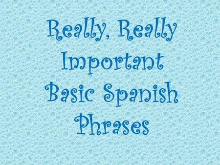 Really, Really Important Basic Spanish Phrases. Nombre Bloque Fecha.