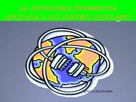 LETICIA CRUZ RIVERA LA TECNOLOGIA INFORMATICA APLICADA A LOS CENTROS ESCOLARES.