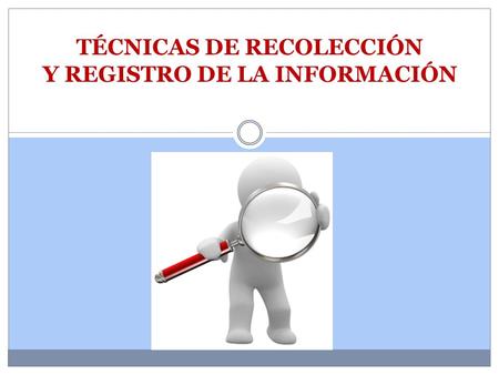 TÉCNICAS DE RECOLECCIÓN Y REGISTRO DE LA INFORMACIÓN