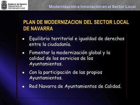 Modernización e Innovación en el Sector Local PLAN DE MODERNIZACION DEL SECTOR LOCAL DE NAVARRA Equilibrio territorial e igualdad de derechos entre la.