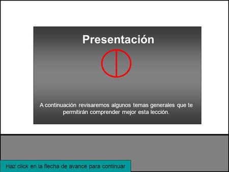 Haz click en la flecha de avance para continuar A continuación revisaremos algunos temas generales que te permitirán comprender mejor esta lección. Presentación.