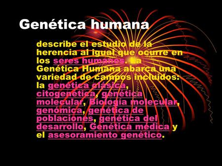 Genética humana describe el estudio de la herencia al igual que ocurre en los seres humanos. La Genética Humana abarca una variedad de campos incluidos: