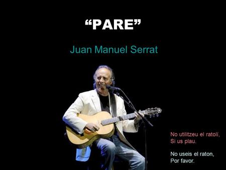 “PARE” Juan Manuel Serrat No utilitzeu el ratolí, Si us plau. No useis el raton, Por favor.