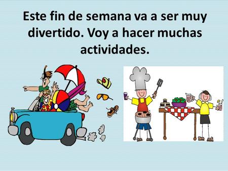 Este fin de semana va a ser muy divertido. Voy a hacer muchas actividades.