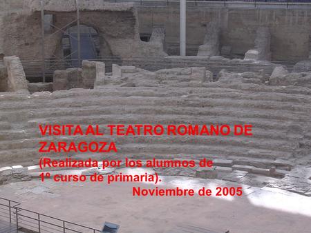 VISITA AL TEATRO ROMANO DE ZARAGOZA (Realizada por los alumnos de 1º curso de primaria). Noviembre de 2005.