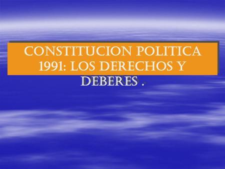 CONSTITUCION POLITICA 1991: Los derechos y deberes.