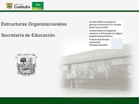 Estructuras Organizacionales Secretaría de Educación Servidor Público encargado de generar la información: Lic. Gerardo Daniel Torres Castilla Servidor.