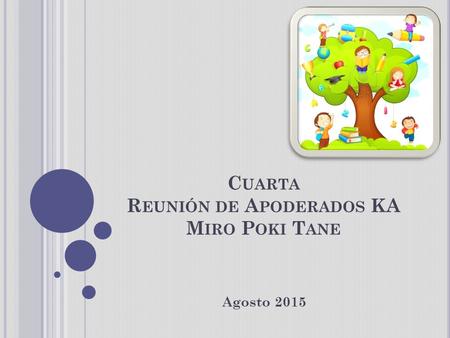 C UARTA R EUNIÓN DE A PODERADOS KA M IRO P OKI T ANE Agosto 2015.