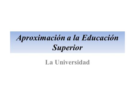 Aproximación a la Educación Superior La Universidad.