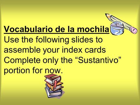 Vocabulario de la mochila Use the following slides to assemble your index cards Complete only the “Sustantivo” portion for now.