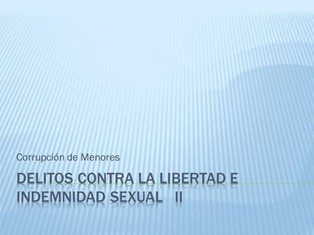 Corrupción de Menores.  Bien jurídico protegido (gral.): indemnidad sexual y la honestidad. No la libertad, pues la sanción no se relaciona con la existencia.