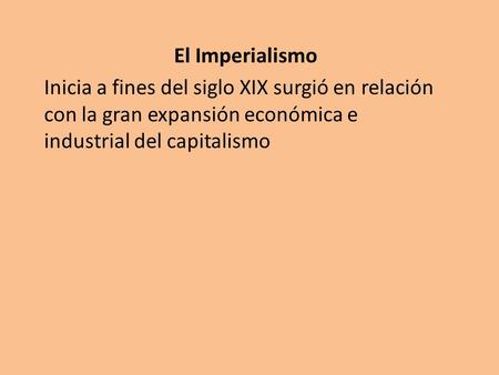 El Imperialismo Inicia a fines del siglo XIX surgió en relación con la gran expansión económica e industrial del capitalismo.