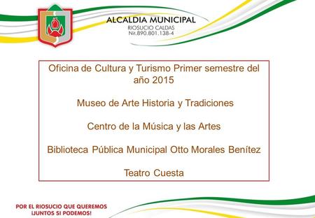 Oficina de Cultura y Turismo Primer semestre del año 2015 Museo de Arte Historia y Tradiciones Centro de la Música y las Artes Biblioteca Pública Municipal.
