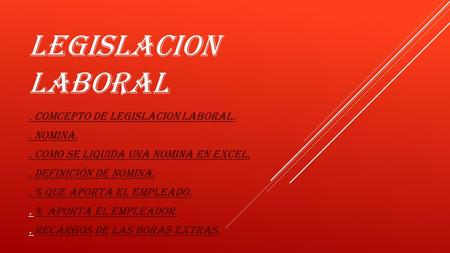 LEGISLACION LABORAL . COMCEPTO DE LEGISLACION LABORAL. . Nomina.