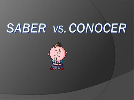  Both SABER and CONOCER mean “to know” Conocer Conocer is used in the context of: 1) To meet a person 2) To know (have met) a person 3) To know (have.