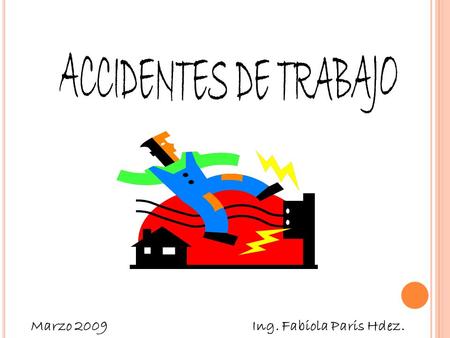 ACCIDENTES DE TRABAJO Marzo 2009 Ing. Fabiola Paris Hdez.