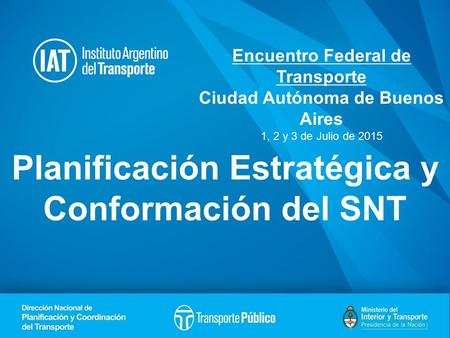 Planificación Estratégica y Conformación del SNT Encuentro Federal de Transporte Ciudad Autónoma de Buenos Aires 1, 2 y 3 de Julio de 2015.
