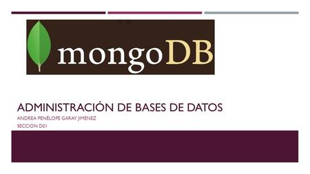 ADMINISTRACIÓN DE BASES DE DATOS ANDREA PENÉLOPE GARAY JIMÉNEZ SECCION D01.