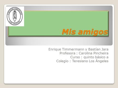 Mis amigos Enrique Timmermann y Bastían Jara Profesora : Carolina Pincheira Curso : quinto básico a Colegio : Teresiano Los Ángeles.