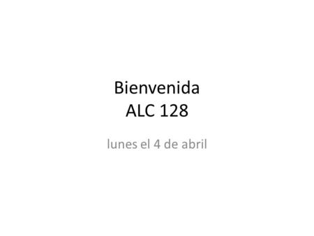Bienvenida ALC 128 lunes el 4 de abril. Bienvenida.