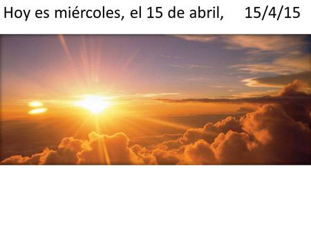 Hoy es miércoles, el 15 de abril, 15/4/15. Para comenzar... 1.¿Te gusta la música electronica? 2.¿Te gusta el cilantro? 3.¿Para helado, te gusta chocolate.