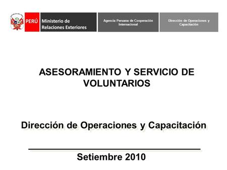 Setiembre 2010 Dirección de Operaciones y Capacitación ASESORAMIENTO Y SERVICIO DE VOLUNTARIOS Dirección de Operaciones y Capacitación Agencia Peruana.