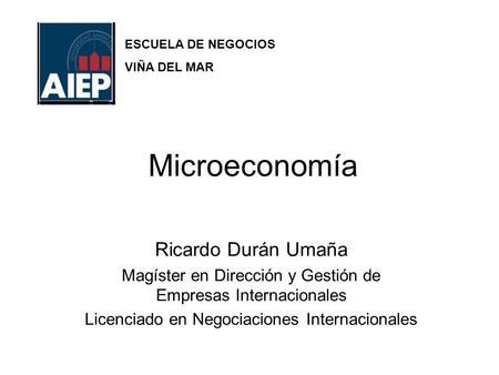 Microeconomía Ricardo Durán Umaña Magíster en Dirección y Gestión de Empresas Internacionales Licenciado en Negociaciones Internacionales ESCUELA DE NEGOCIOS.