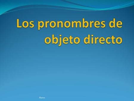 Álamo. What is the direct object? » The direct object is the word in the sentence that receives the action of the verb. » The direct object can be either.