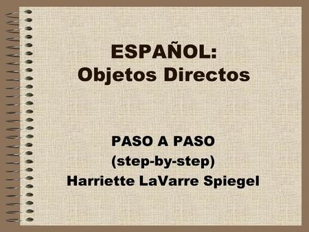 ESPAÑOL: Objetos Directos PASO A PASO (step-by-step) Harriette LaVarre Spiegel.