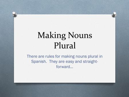 Making Nouns Plural There are rules for making nouns plural in Spanish. They are easy and straight- forward…