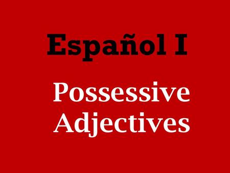 Español I Possessive Adjectives. Possessive adjectives show ownership of a noun. They are placed before the noun.