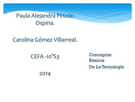 Paula Alejandra Pinzón Ospina. Carolina Gómez Villarreal. CEFA -10°S3 2014 Conceptos Básicos De La Tecnología.