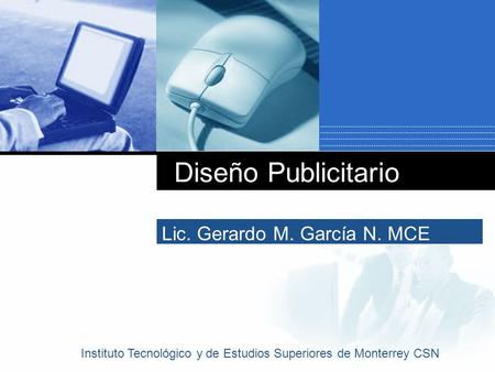 Diseño Publicitario Lic. Gerardo M. García N. MCE Instituto Tecnológico y de Estudios Superiores de Monterrey CSN.